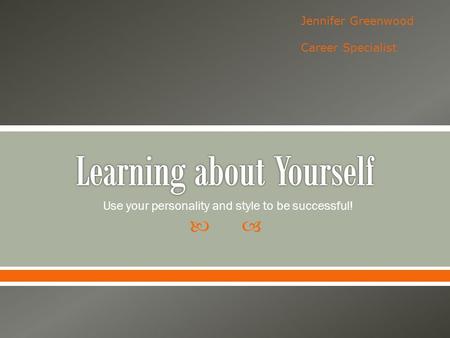  Use your personality and style to be successful! Jennifer Greenwood Career Specialist.