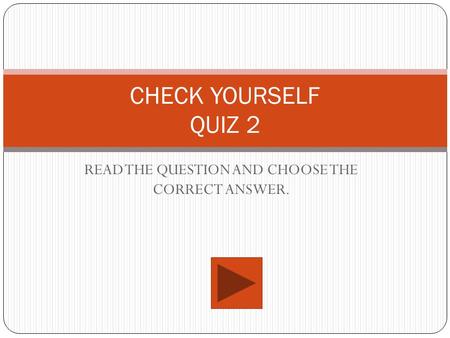 CHECK YOURSELF QUIZ 2 READ THE QUESTION AND CHOOSE THE CORRECT ANSWER.