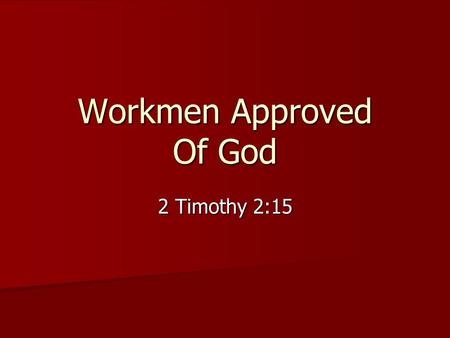 Workmen Approved Of God 2 Timothy 2:15. Study to shew thyself approved unto God, a workman that needeth not to be ashamed, rightly dividing the word of.