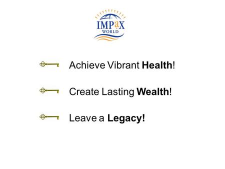 Achieve Vibrant Health! Create Lasting Wealth! Leave a Legacy!