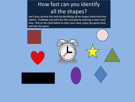 mike How fast can you identify all the shapes? See if you can beat the clock by identifying all the shapes before the time expires. Challenge yourself.