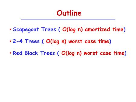 Outline Scapegoat Trees ( O(log n) amortized time)