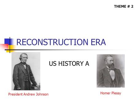 RECONSTRUCTION ERA US HISTORY A THEME # 2 President Andrew Johnson Homer Plessy.
