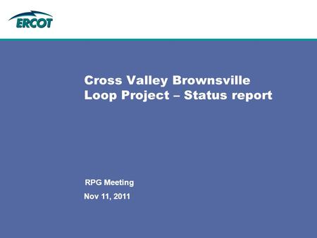 Nov 11, 2011 RPG Meeting Cross Valley Brownsville Loop Project – Status report.