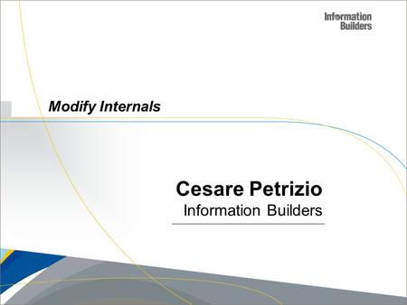 Copyright 2007, Information Builders. Slide 1 Modify Internals Cesare Petrizio Information Builders.