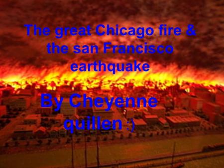 The great Chicago fire & the san Francisco earthquake By Cheyenne quillen :)