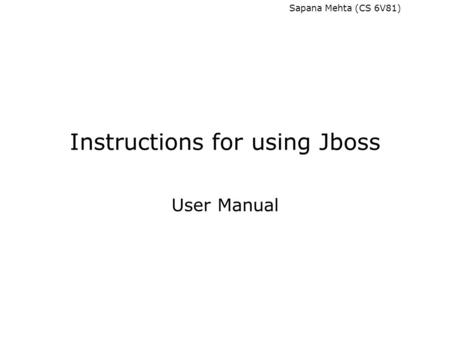 Sapana Mehta (CS 6V81) Instructions for using Jboss User Manual.