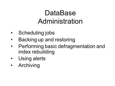DataBase Administration Scheduling jobs Backing up and restoring Performing basic defragmentation and index rebuilding Using alerts Archiving.