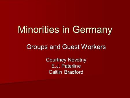 Minorities in Germany Groups and Guest Workers Courtney Novotny E.J. Paterline Caitlin Bradford.