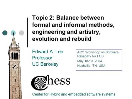 Topic 2: Balance between formal and informal methods, engineering and artistry, evolution and rebuild Edward A. Lee Professor UC Berkeley Center for Hybrid.
