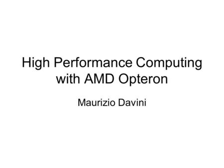 High Performance Computing with AMD Opteron Maurizio Davini.