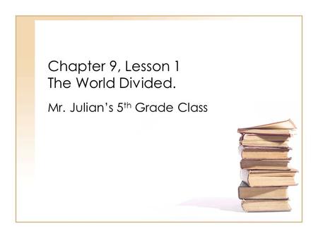Chapter 9, Lesson 1 The World Divided. Mr. Julian’s 5 th Grade Class.