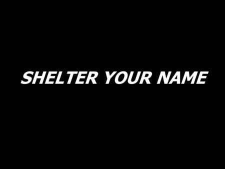SHELTER YOUR NAME. You are all I am not. Oh, You are all that I am. Jesus. Break down these walls.