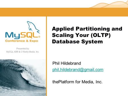 Presented by, MySQL AB® & O’Reilly Media, Inc. Applied Partitioning and Scaling Your (OLTP) Database System Phil Hildebrand thePlatform.