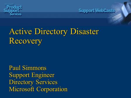 Active Directory Disaster Recovery Paul Simmons Support Engineer Directory Services Microsoft Corporation.