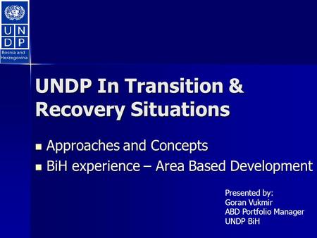 UNDP In Transition & Recovery Situations Approaches and Concepts Approaches and Concepts BiH experience – Area Based Development BiH experience – Area.
