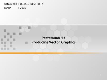 1 Pertemuan 13 Producing Vector Graphics Matakuliah: U0344 / DESKTOP 1 Tahun: 2006.