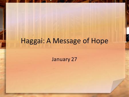 Haggai: A Message of Hope January 27. Admit it … What are some situations where you tend to procrastinate? Haggai confronts the people of Judah about.