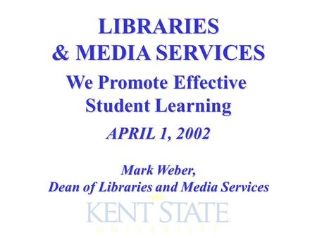 LIBRARIES & MEDIA SERVICES We Promote Effective Student Learning APRIL 1, 2002 Mark Weber, Dean of Libraries and Media Services.