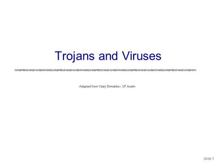 Slide 1 Adapted from Vitaly Shmatikov, UT Austin Trojans and Viruses.