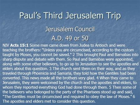 Paul’s Third Jerusalem Trip Jerusalem Council A.D. 49 or 50 NIV Acts 15:1 Some men came down from Judea to Antioch and were teaching the brothers: Unless.