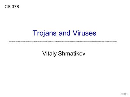 Slide 1 Vitaly Shmatikov CS 378 Trojans and Viruses.
