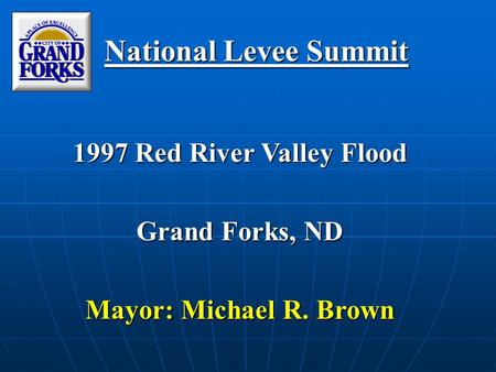 National Levee Summit 1997 Red River Valley Flood Grand Forks, ND Mayor: Michael R. Brown.