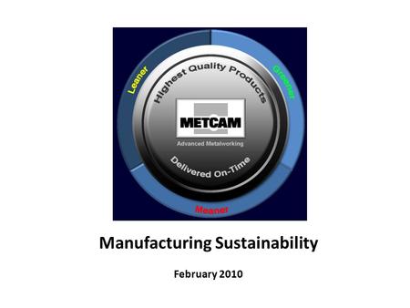 Manufacturing Sustainability February 2010. Equipment and Processes Metcam offers a broad range of advanced fabrication capabilities.