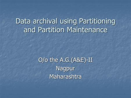 Data archival using Partitioning and Partition Maintenance O/o the A.G.(A&E)-II NagpurMaharashtra.