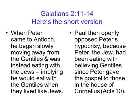 Galatians 2:11-14 Here’s the short version When Peter came to Antioch, he began slowly moving away from the Gentiles & was instead eating with the Jews.