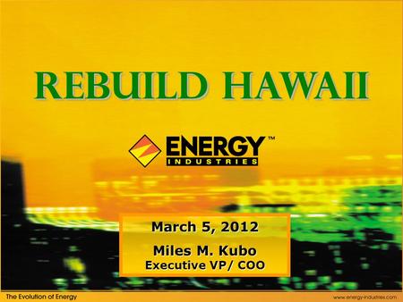 March 5, 2012 Miles M. Kubo Executive VP/ COO Rebuild Hawaii.