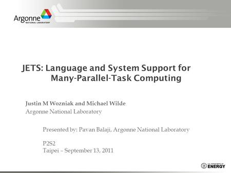 JETS: Language and System Support for Many-Parallel-Task Computing Justin M Wozniak and Michael Wilde Argonne National Laboratory Presented by: Pavan Balaji,
