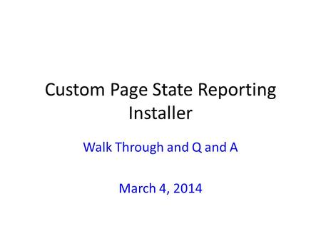 Custom Page State Reporting Installer Walk Through and Q and A March 4, 2014.