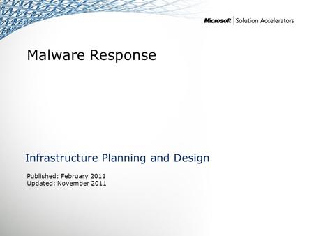 Malware Response Infrastructure Planning and Design Published: February 2011 Updated: November 2011.
