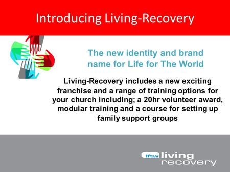 Introducing Living-Recovery The new identity and brand name for Life for The World Living-Recovery includes a new exciting franchise and a range of training.