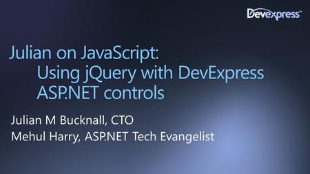 Julian on JavaScript: Using jQuery with DevExpress ASP.NET controls Julian M Bucknall, CTO Mehul Harry, ASP.NET Tech Evangelist.