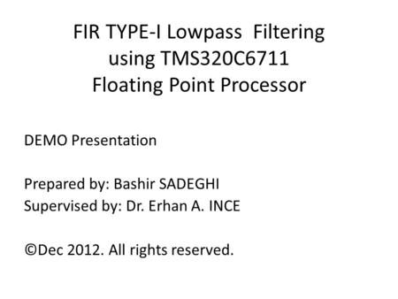 FIR TYPE-I Lowpass Filtering using TMS320C6711 Floating Point Processor DEMO Presentation Prepared by: Bashir SADEGHI Supervised by: Dr. Erhan A. INCE.