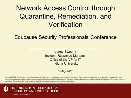 Educause Security Professionals Conference Network Access Control through Quarantine, Remediation, and Verification Jonny Sweeny Incident Response Manager.