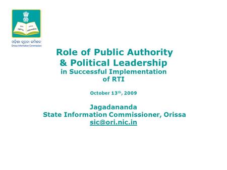 Role of Public Authority & Political Leadership in Successful Implementation of RTI October 13 th, 2009 Jagadananda State Information Commissioner, Orissa.