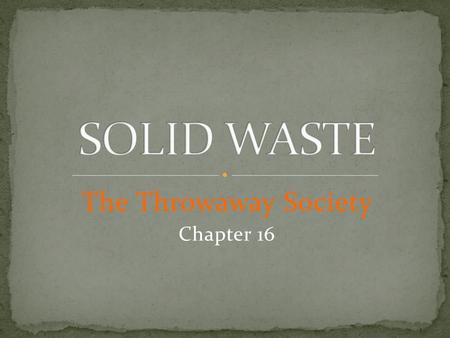 The Throwaway Society Chapter 16. 1. What is the difference between trash and litter? 2. How much trash do you think you produce each day? 3. How much.