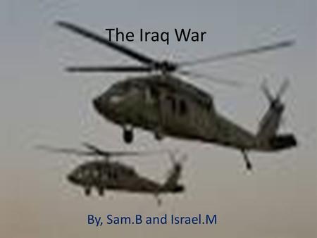 The Iraq War By, Sam.B and Israel.M. Why The War Started The first war started in October, 7 th, 2001. Due to terrorist attacks and illegal use of weapons.