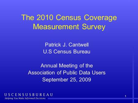 1 The 2010 Census Coverage Measurement Survey Patrick J. Cantwell U.S Census Bureau Annual Meeting of the Association of Public Data Users September 25,
