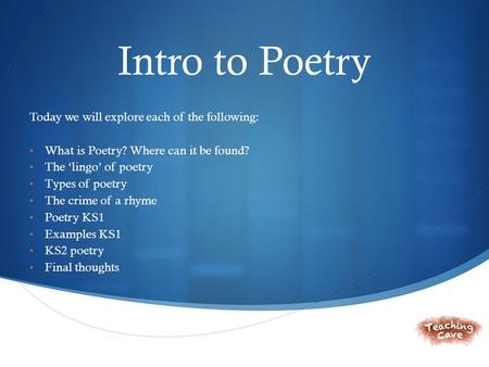  Intro to Poetry Today we will explore each of the following: What is Poetry? Where can it be found? The ‘lingo’ of poetry Types of poetry The crime of.