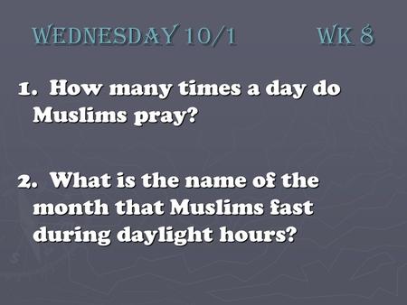 Wednesday 10/1 wk 8 1. How many times a day do Muslims pray? 2. What is the name of the month that Muslims fast during daylight hours?