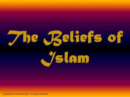 The Beliefs of Islam Copyright © Clara Kim 2007. All rights reserved.