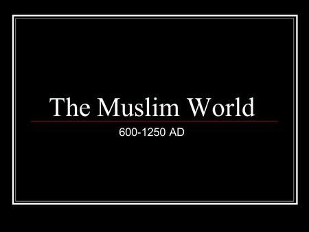 The Muslim World 600-1250 AD.