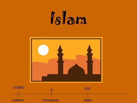 Islam 610 Islam 0 Christianity 2100BC Judaism. A New Religion Muhammad Becomes a Prophet 570 Muhammad born in Mecca 595 Married Khadijah-he managed the.