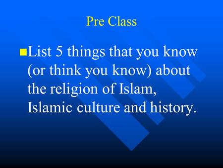 Pre Class List 5 things that you know (or think you know) about the religion of Islam, Islamic culture and history.