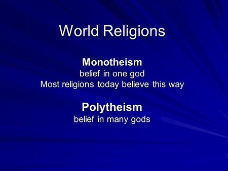 World Religions Monotheism belief in one god Most religions today believe this way Polytheism belief in many gods.