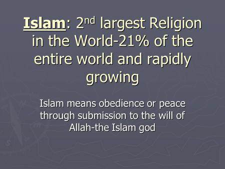 Islam: 2 nd largest Religion in the World-21% of the entire world and rapidly growing Islam means obedience or peace through submission to the will of.